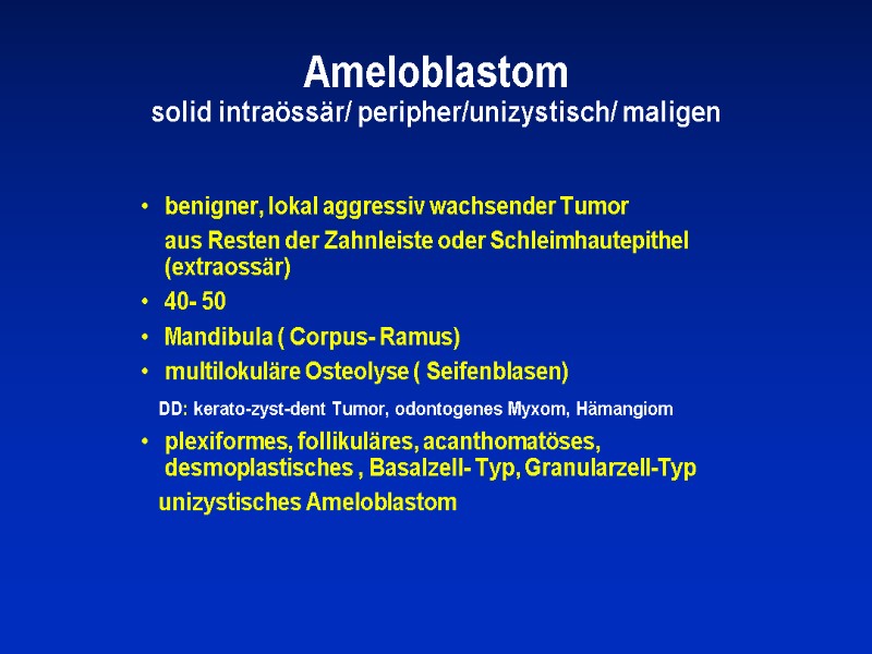 Ameloblastom solid intraössär/ peripher/unizystisch/ maligen  benigner, lokal aggressiv wachsender Tumor   